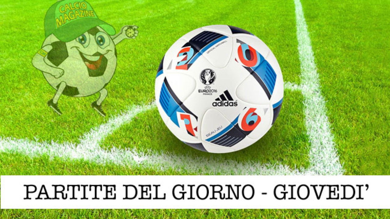 Le Partite Di Oggi Giovedi 3 Giugno 2021 Calciomagazine