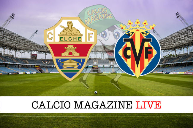 Elche Villareal cronaca diretta live risultato in tempo reale