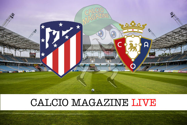 Atletico Madrid - Osasuna cronaca diretta live risultato in tempo reale