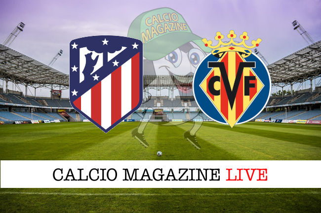 Atletico Madrid Villareal cronaca diretta live risultato in tempo reale