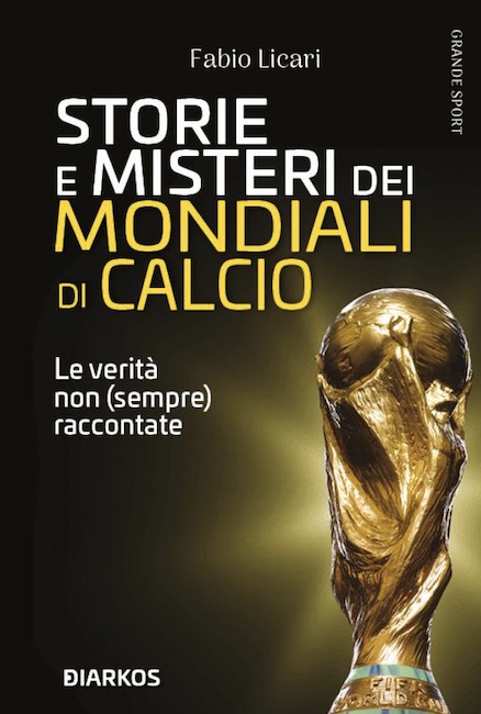 Storie e misteri dei Mondiali di calcio. Le verità non (sempre) raccontate